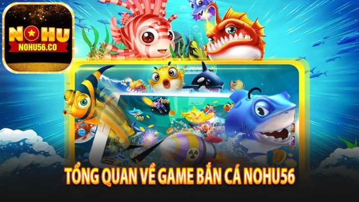 Tổng quan về game bắn cá Nohu56